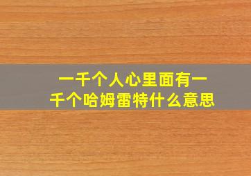 一千个人心里面有一千个哈姆雷特什么意思