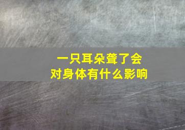 一只耳朵聋了会对身体有什么影响