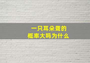 一只耳朵聋的概率大吗为什么