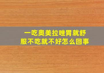 一吃奥美拉唑胃就舒服不吃就不好怎么回事