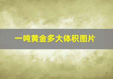 一吨黄金多大体积图片