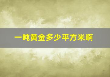 一吨黄金多少平方米啊