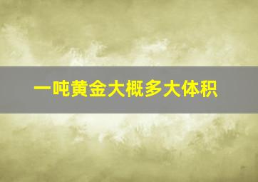 一吨黄金大概多大体积