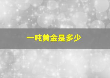 一吨黄金是多少