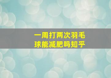 一周打两次羽毛球能减肥吗知乎