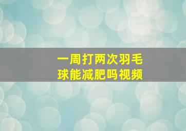 一周打两次羽毛球能减肥吗视频