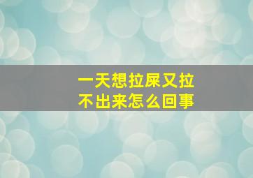 一天想拉屎又拉不出来怎么回事