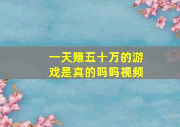 一天赚五十万的游戏是真的吗吗视频