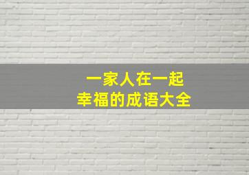 一家人在一起幸福的成语大全