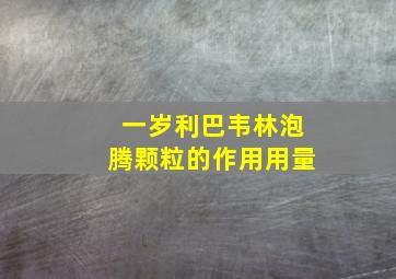 一岁利巴韦林泡腾颗粒的作用用量