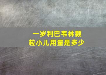 一岁利巴韦林颗粒小儿用量是多少