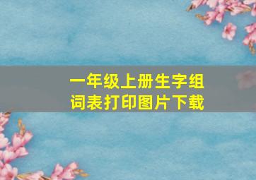 一年级上册生字组词表打印图片下载