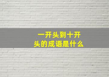 一开头到十开头的成语是什么