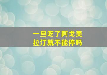 一旦吃了阿戈美拉汀就不能停吗