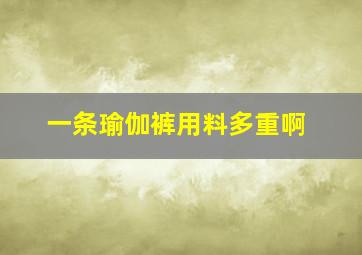 一条瑜伽裤用料多重啊