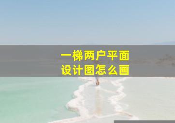 一梯两户平面设计图怎么画