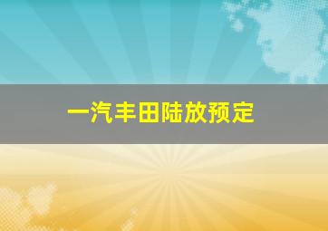 一汽丰田陆放预定