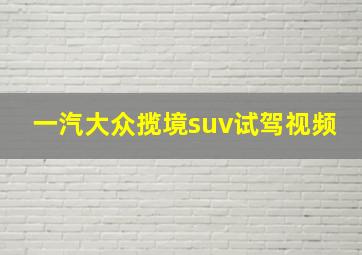 一汽大众揽境suv试驾视频