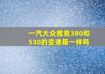 一汽大众揽竟380和530的变速箱一样吗