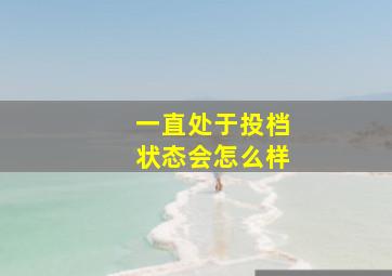 一直处于投档状态会怎么样