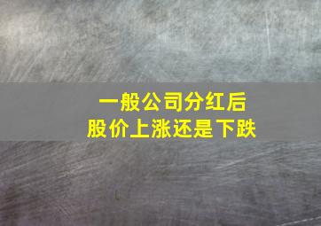 一般公司分红后股价上涨还是下跌