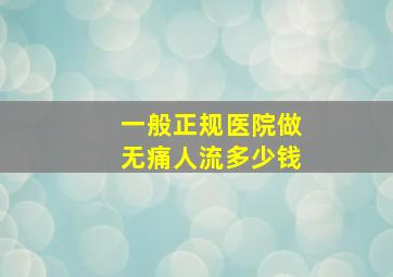 一般正规医院做无痛人流多少钱