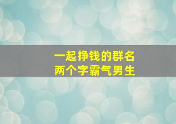 一起挣钱的群名两个字霸气男生