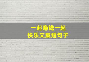 一起赚钱一起快乐文案短句子