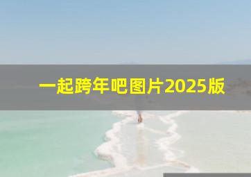 一起跨年吧图片2025版