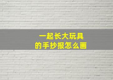 一起长大玩具的手抄报怎么画