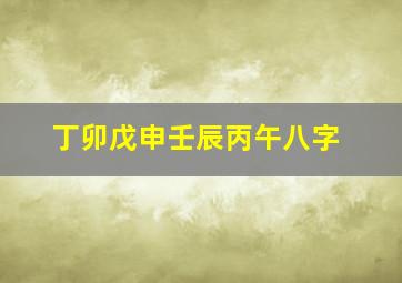 丁卯戊申壬辰丙午八字