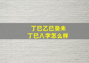 丁巳乙巳癸未丁巳八字怎么样