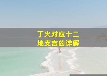 丁火对应十二地支吉凶详解