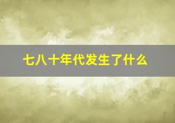 七八十年代发生了什么