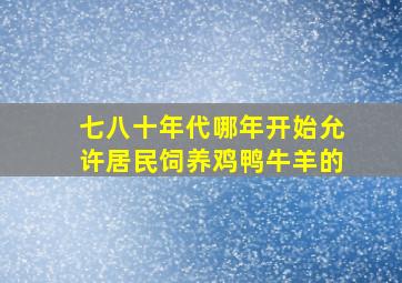 七八十年代哪年开始允许居民饲养鸡鸭牛羊的