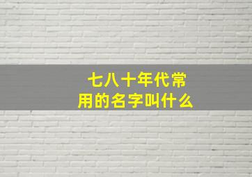 七八十年代常用的名字叫什么