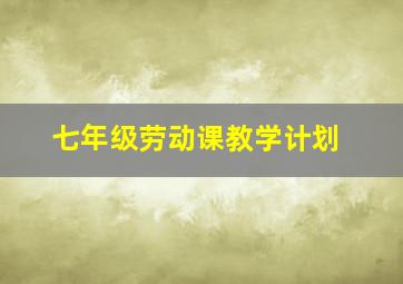 七年级劳动课教学计划