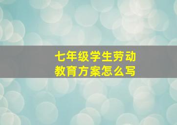 七年级学生劳动教育方案怎么写