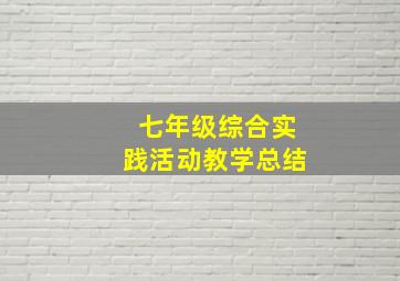 七年级综合实践活动教学总结