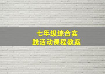 七年级综合实践活动课程教案