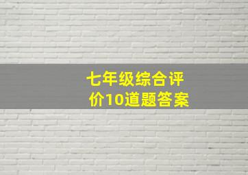 七年级综合评价10道题答案