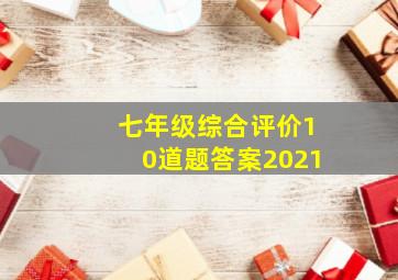 七年级综合评价10道题答案2021