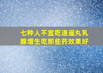 七种人不宜吃逍遥丸乳腺增生吃那些药效果好