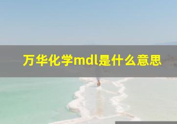 万华化学mdl是什么意思