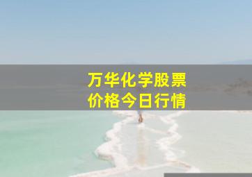 万华化学股票价格今日行情