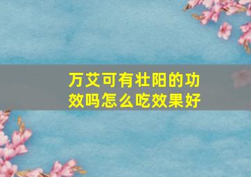 万艾可有壮阳的功效吗怎么吃效果好