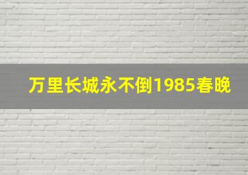 万里长城永不倒1985春晚