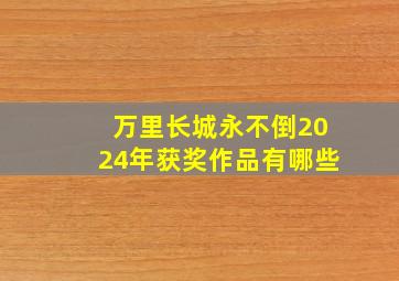 万里长城永不倒2024年获奖作品有哪些