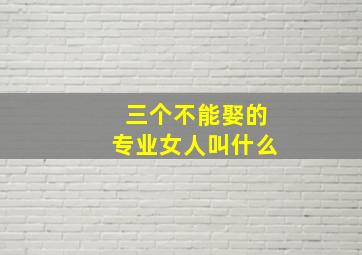 三个不能娶的专业女人叫什么