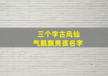 三个字古风仙气飘飘男孩名字